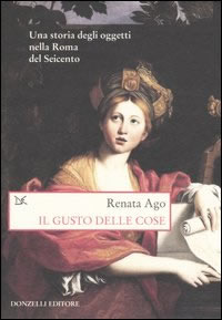 Renata Ago, Il gusto delle cose. Una storia degli oggetti nella Roma del Seicento, copertina 